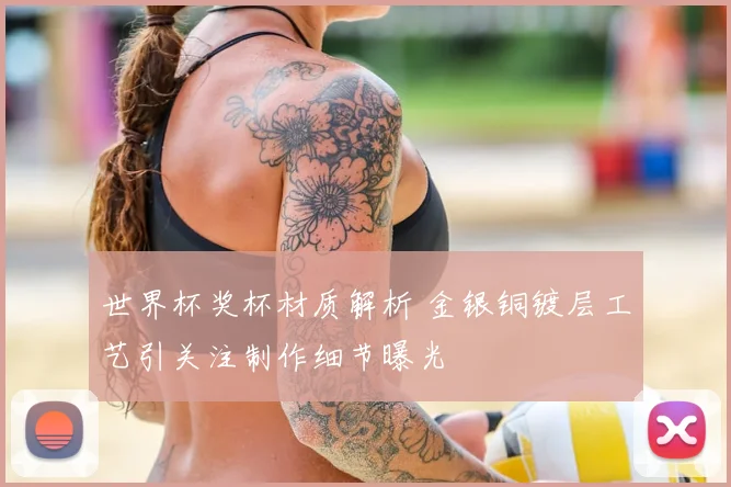 世界杯奖杯材质解析 金银铜镀层工艺引关注制作细节曝光