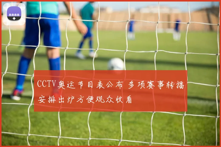 CCTV奥运节目表公布 多项赛事转播安排出炉方便观众收看