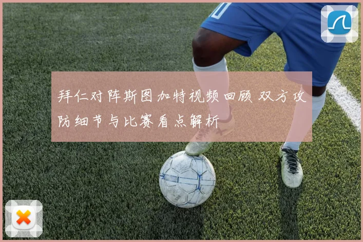 拜仁对阵斯图加特视频回顾 双方攻防细节与比赛看点解析