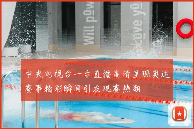 中央电视台一台直播高清呈现奥运赛事精彩瞬间引发观赛热潮