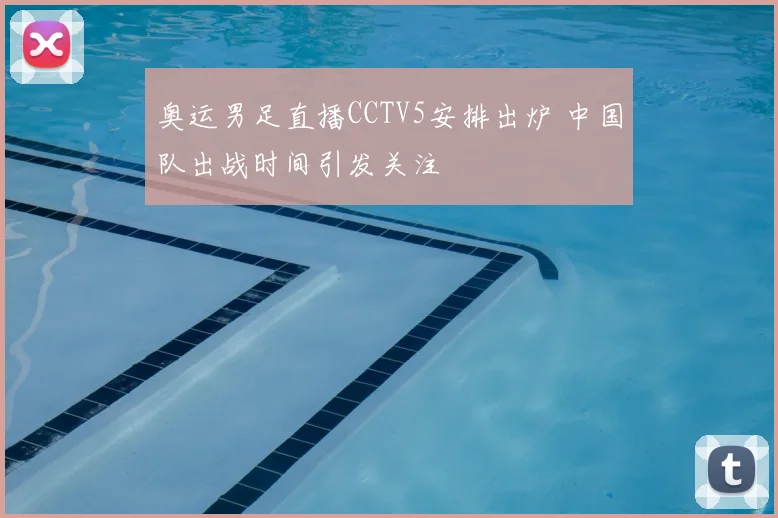 奥运男足直播CCTV5安排出炉 中国队出战时间引发关注