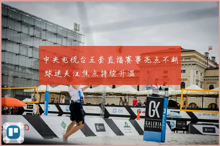 中央电视台五套直播赛事亮点不断 球迷关注焦点持续升温