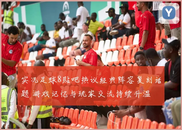 实况足球8贴吧热议经典阵容复刻话题 游戏记忆与玩家交流持续升温