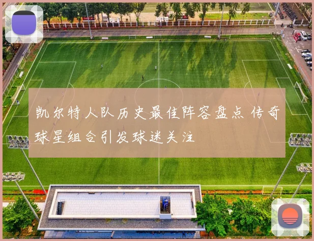 凯尔特人队历史最佳阵容盘点 传奇球星组合引发球迷关注