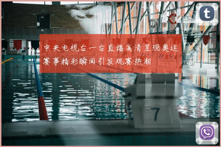 中央电视台一台直播高清呈现奥运赛事精彩瞬间引发观赛热潮
