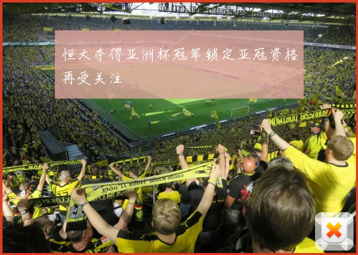 恒大夺得亚洲杯冠军锁定亚冠资格再受关注