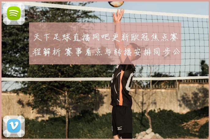 天下足球直播网吧更新欧冠焦点赛程解析 赛事看点与转播安排同步公布