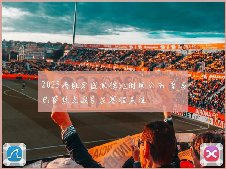 2025西班牙国家德比时间公布 皇马巴萨焦点战引发赛程关注