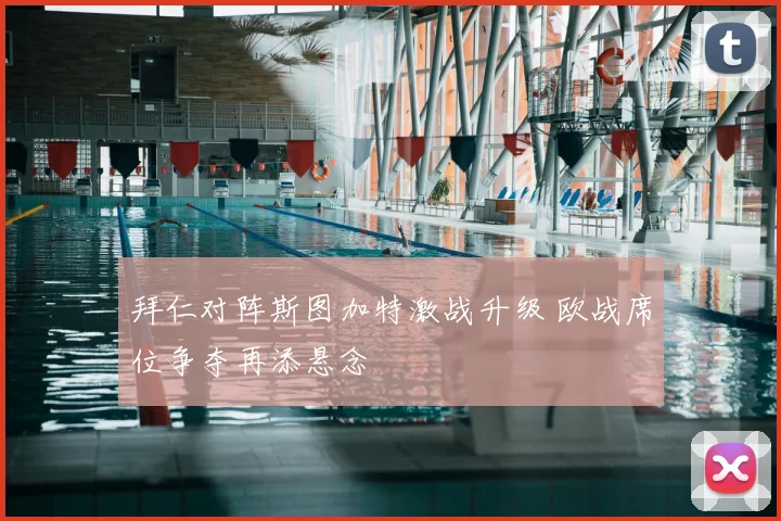 拜仁对阵斯图加特激战升级 欧战席位争夺再添悬念